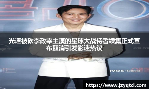 非凡国际光速被砍李政宰主演的星球大战侍者续集正式宣布取消引发影迷热议