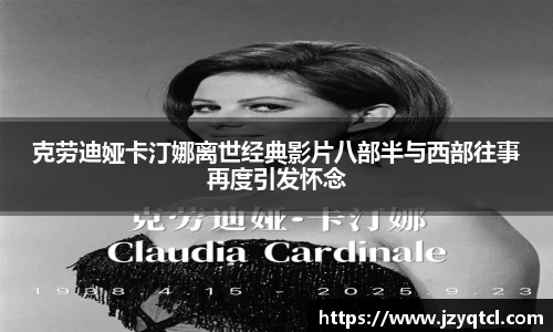 非凡国际克劳迪娅卡汀娜离世经典影片八部半与西部往事再度引发怀念